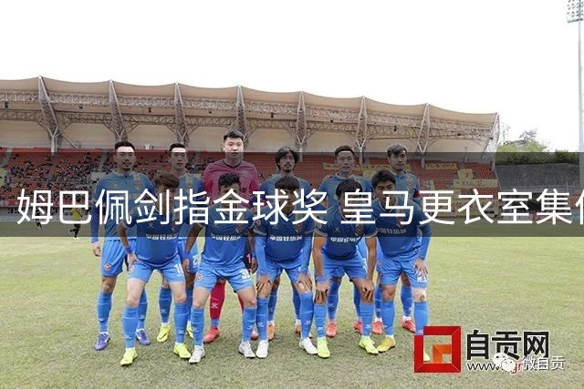 姆巴佩剑指金球奖 皇马更衣室集体认同团队至上