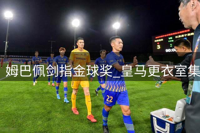 姆巴佩剑指金球奖 皇马更衣室集体认同团队至上
